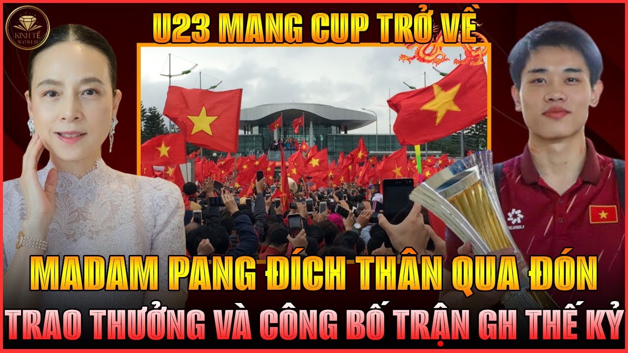 TOÀN CẢNH MADAM PANG ĐÓN U23 VN TẠI NỘI BÀI, TRAO THƯỞNG KHỦNG, NGỎ LỜI CHO TRẬN GIAO HỮU THẾ KỶ!