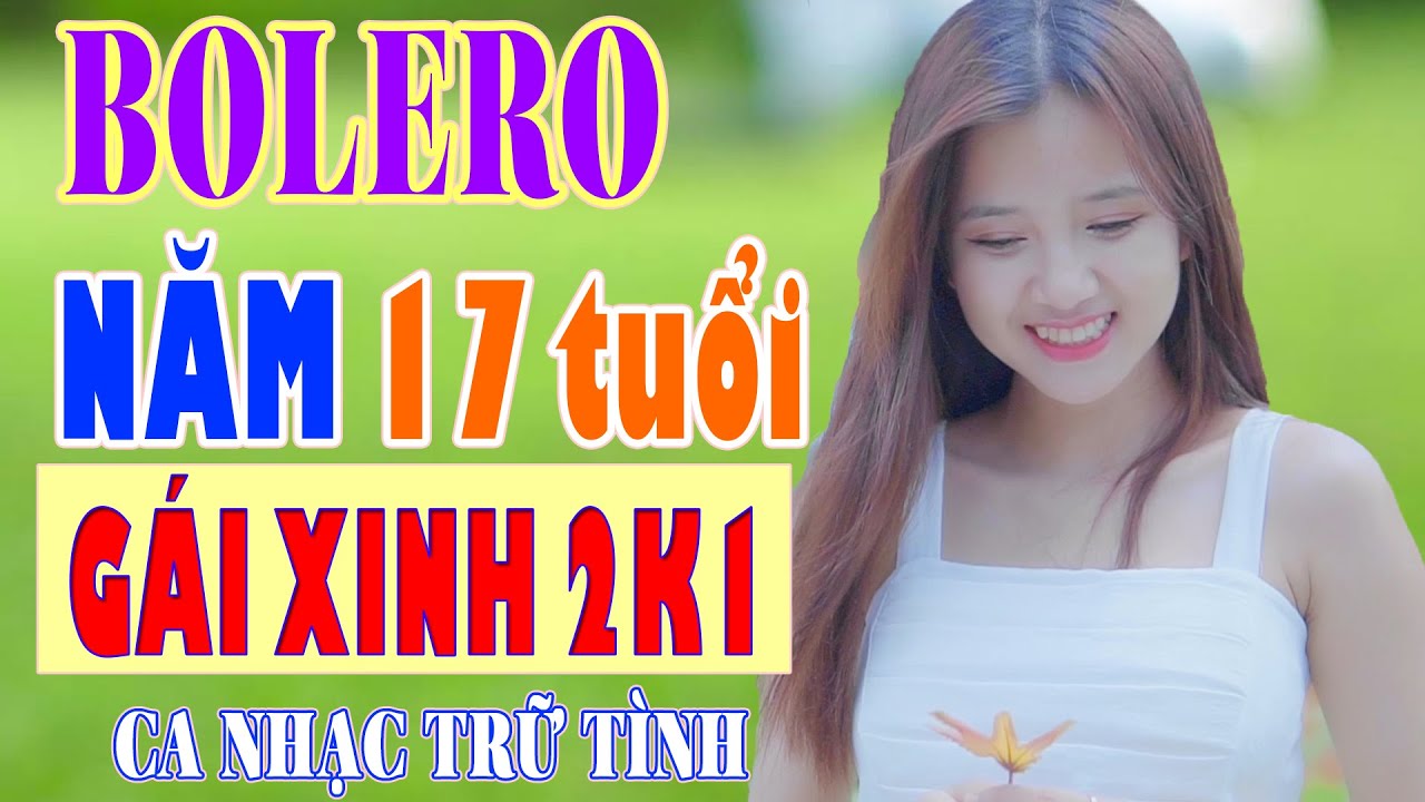 Ca Nhạc Trữ Tình Không Quảng Cáo - Lk Năm 17 Tuổi, Nhạc Bolero Gái Xinh 2k1 Hay Đê Mê
