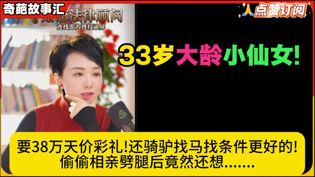 33岁大龄小仙女!要38万天价彩礼!还骑驴找马找条件更好的!劈腿后竟然还想.......奇葩故事汇白律