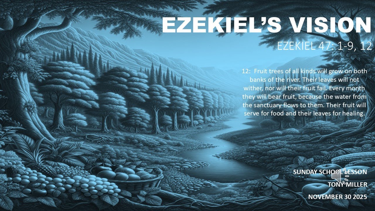 SUNDAY SCHOOL LESSON, NOVEMBER 30, 2025, EZEKIEL'S VISION, EZEKIEL 47: 1-9, 47