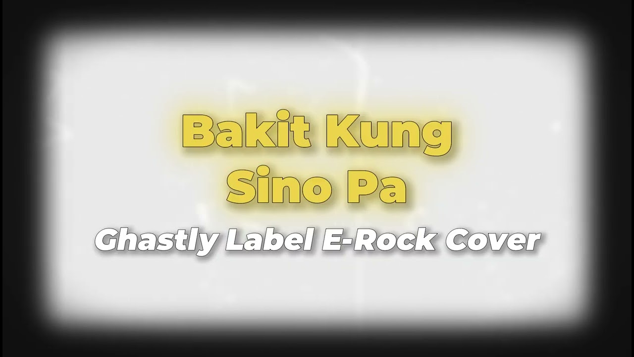 Ghastly Label - Bakit Kung Sino Pa Rock Cover