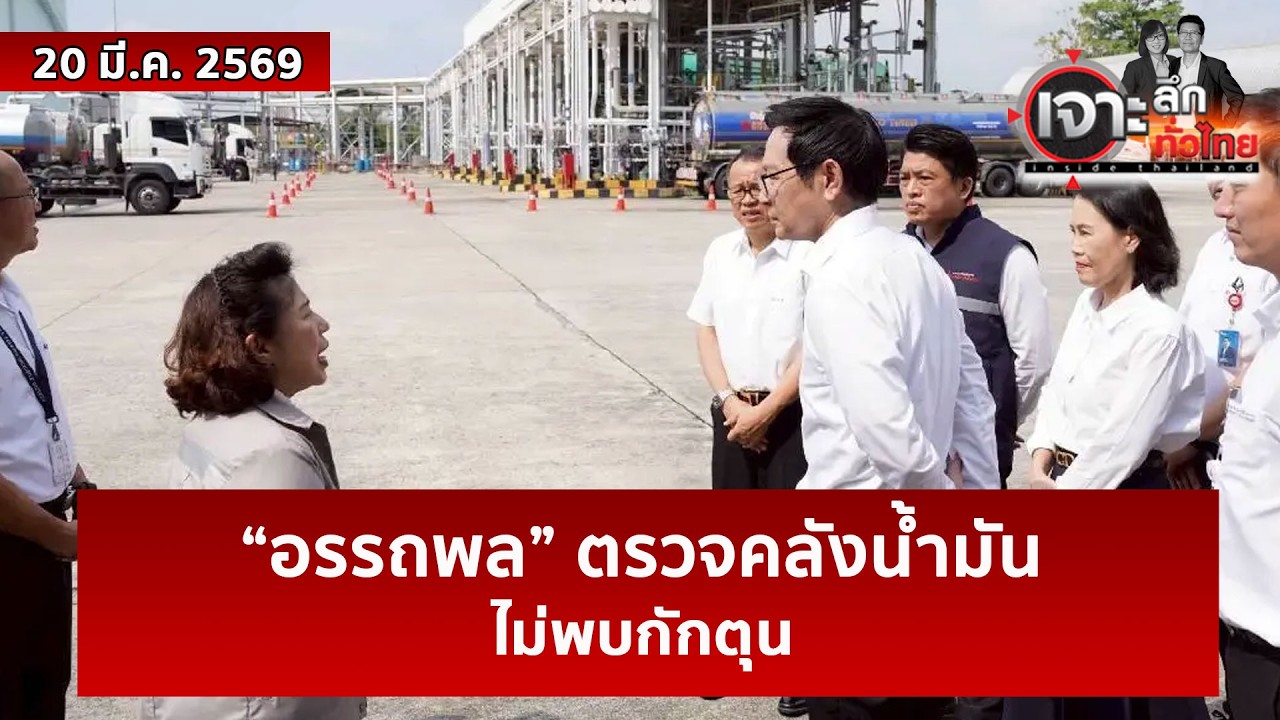 “อรรถพล” ตรวจคลังน้ำมัน...ไม่พบกักตุน  | เจาะลึกทั่วไทย | 20 มี.ค. 69