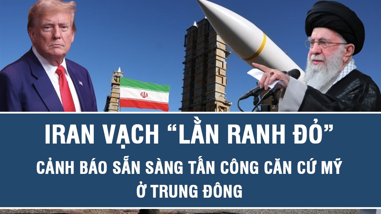 Iran vạch “lằn ranh đỏ”, cảnh báo sẵn sàng tấn công căn cứ Mỹ ở Trung Đông
