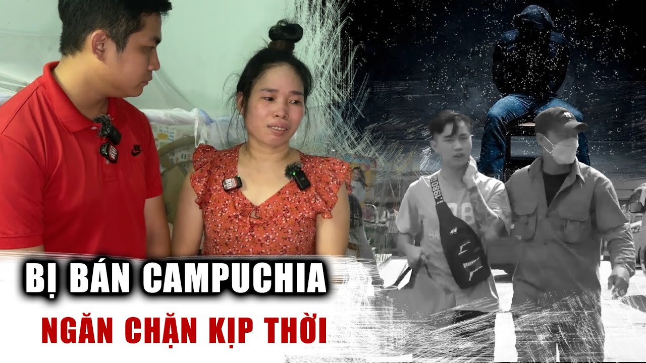 Ngăn chặn kịp một nạn nhân bị lừa bán sang Campuchia và hành trình sợ hãi I Phong Bụi