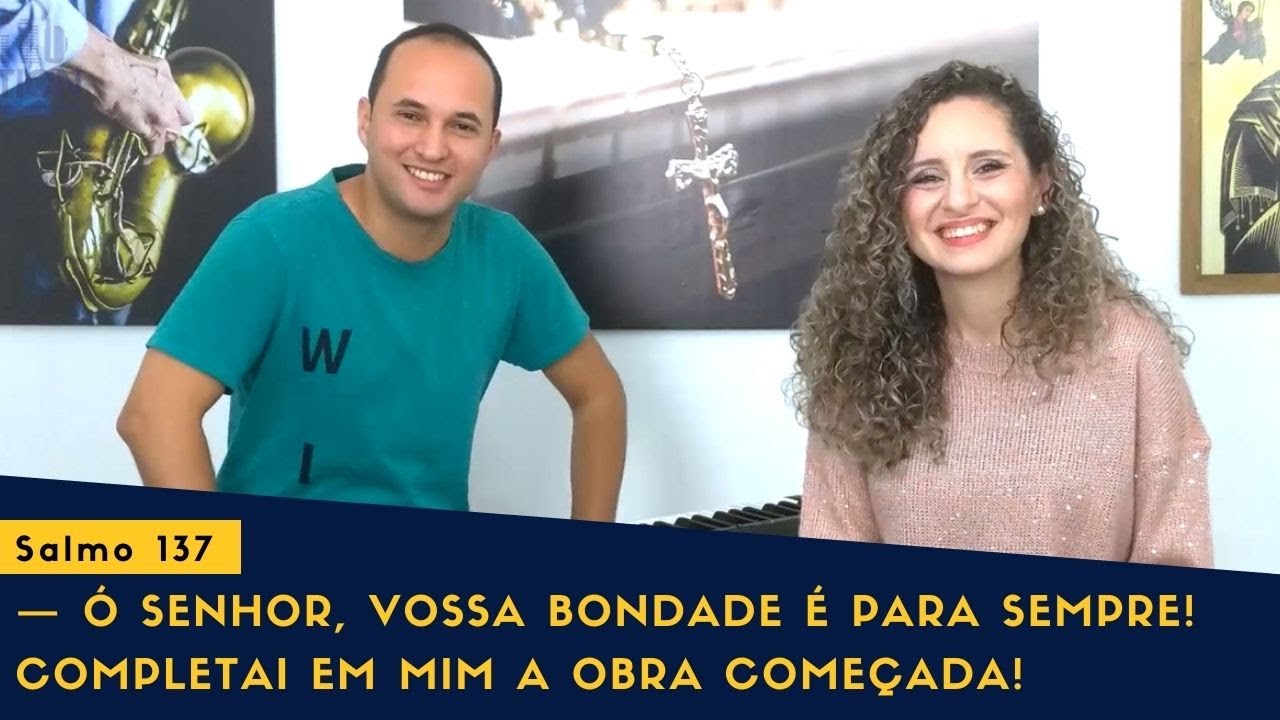 Salmo 137 — Ó Senhor, vossa bondade é para sempre! Completai em mim a obra começada!