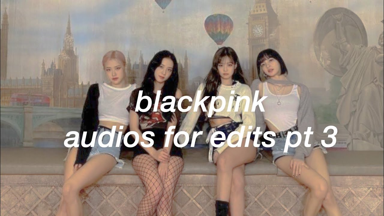 blackpink audios for edits pt 3