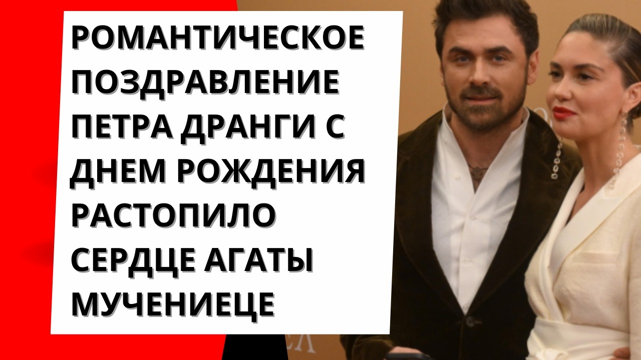 Романтическое поздравление Петра Дранги с днем ​​рождения растопило сердце Агаты Мучениеце