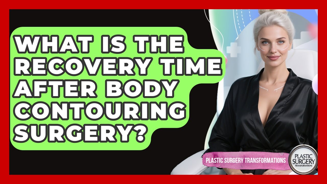 What Is the Recovery Time After Body Contouring Surgery? | Plastic Surgery Transformations News