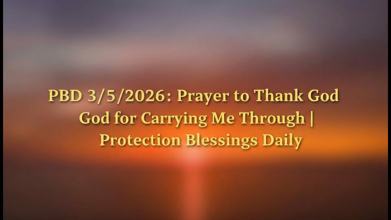 PBD 3/5/2026: Prayer to Thank God for Carrying Me Through | Protection Blessings Daily