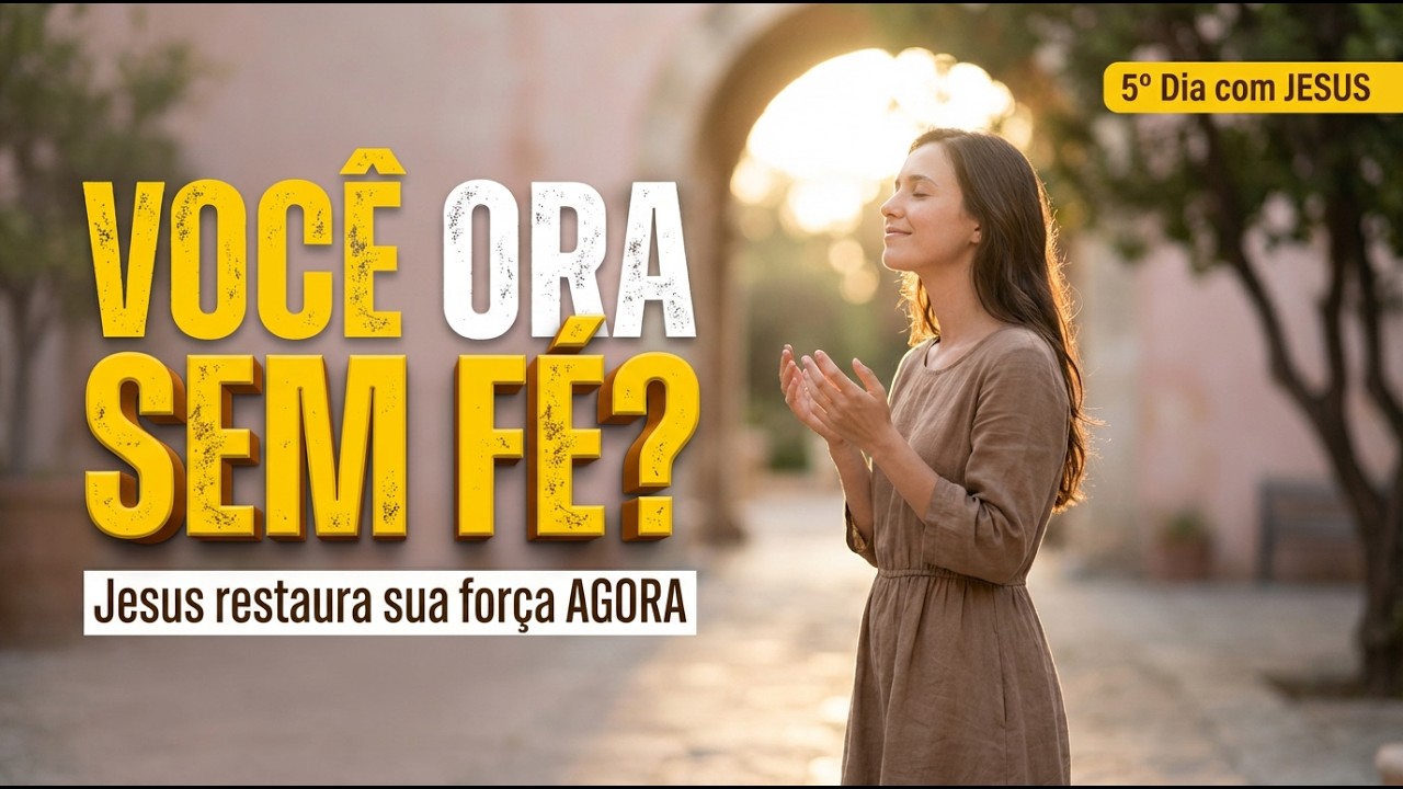 Você Ora SEM FÉ? JESUS Vai RESTAURAR Sua Força e Clarear Sua MENTE - 5º Dia com JESUS