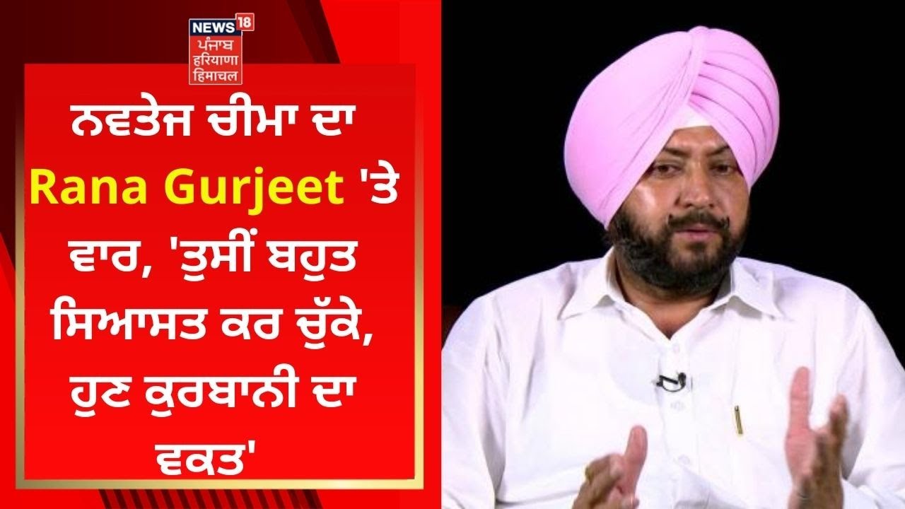 Navtej Cheema ਦਾ Rana Gurjeet 'ਤੇ ਵਾਰ, 'ਤੁਸੀਂ ਬਹੁਤ ਸਿਆਸਤ ਕਰ ਚੁੱਕੇ, ਹੁਣ ਕੁਰਬਾਨੀ ਦਾ ਵਕਤ' | News18