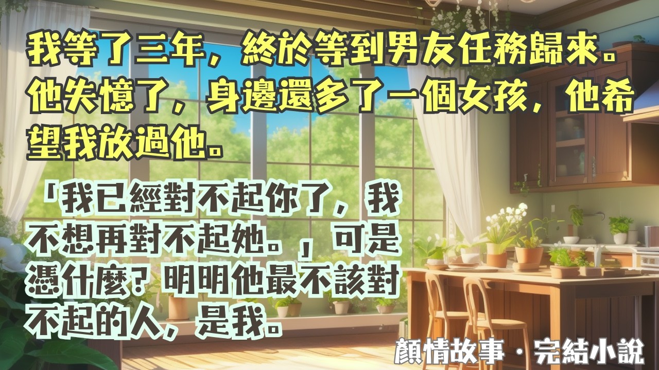 【完結小說】我等了三年，終於等到男友任務歸來，他卻失憶了，還帶了一個女孩：「我已經對不起你了，我不想再對不起她。」可是憑什麼？明明他最不該對不起的人是我。#一口氣看完 #完整版 #小說 #故事 #完結