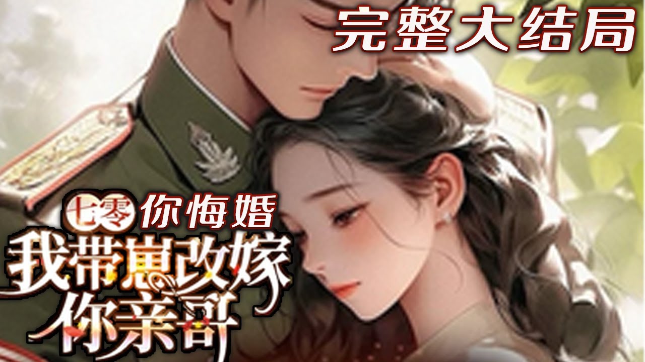 【完结】💕《七零，你悔婚，我带崽改嫁你亲哥》开局就被退婚，她刚准备远赴大西北带着父母吃香喝辣，前未婚夫那个同父异母的军官大哥，却追着她说要负责，结果领证之后，前未婚夫天天徘徊在家门口，口口声声说后悔了