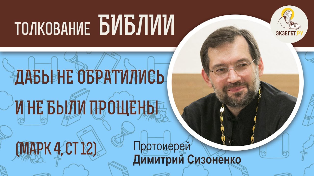 Дабы не обратились они и не были прощены (Марк 4:12) Протоиерей Дмитрий Сизоненко. Толкование Библии