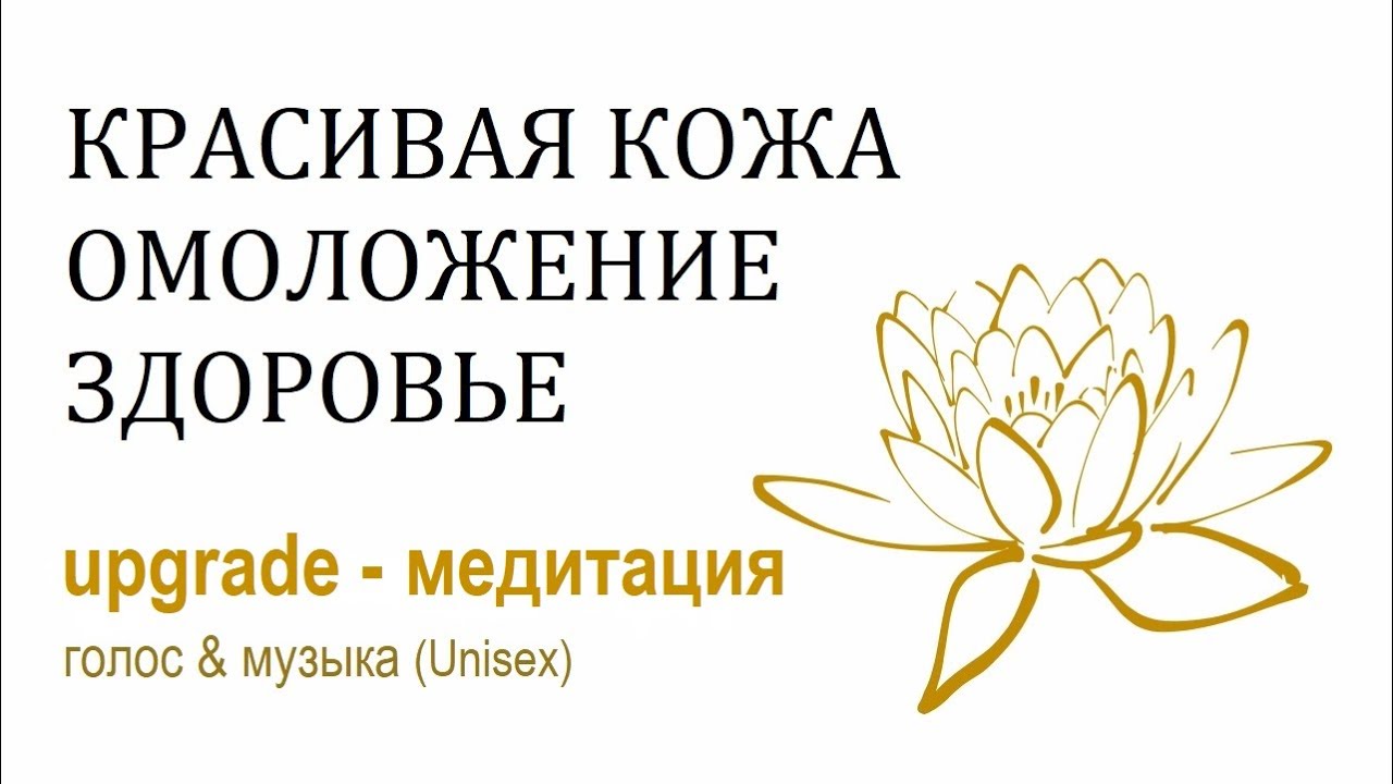 КРАСИВАЯ КОЖА ОМОЛОЖЕНИЕ ЗДОРОВЬЕ Upgrade - медитация с голосом и музыкой (Unisex)