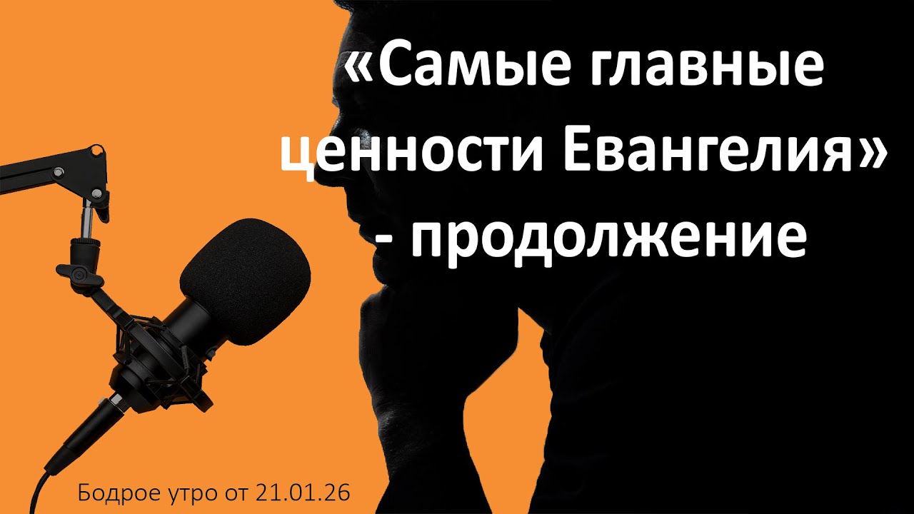 Бодрое утро 21.01.26 - «Самые главные ценности Евангелия» - продолжение