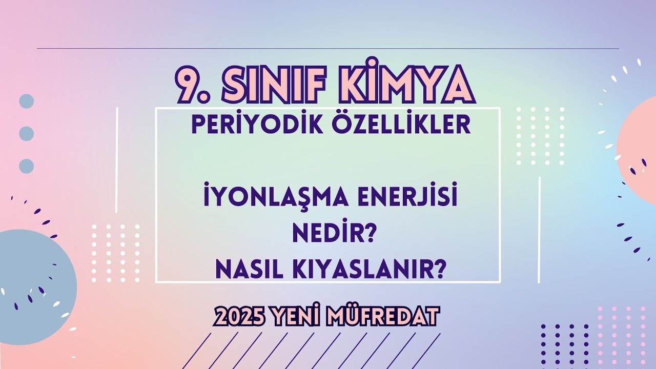9. SINIF PERİYODİK ÖZELLİKLER: İYONLAŞMA ENERJİSİ