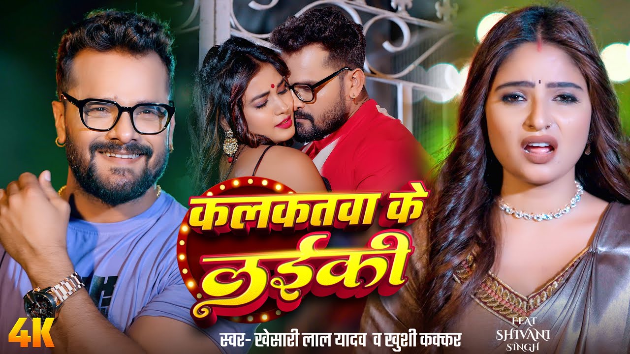 #Video | कलकतवा के लईकी | Khesari Lal Yadav , Khushi Kakkar | Ft. Shivani Singh | Bhojpuri Song 2025