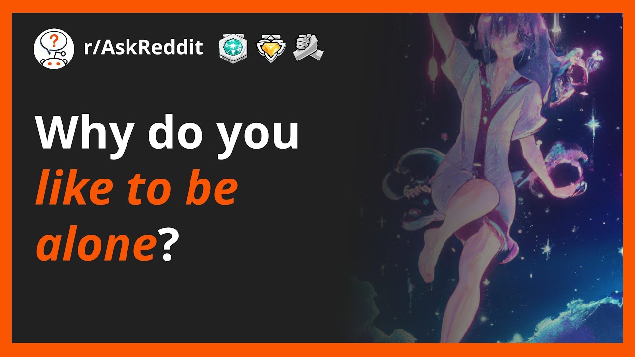 Why do you like to be alone?