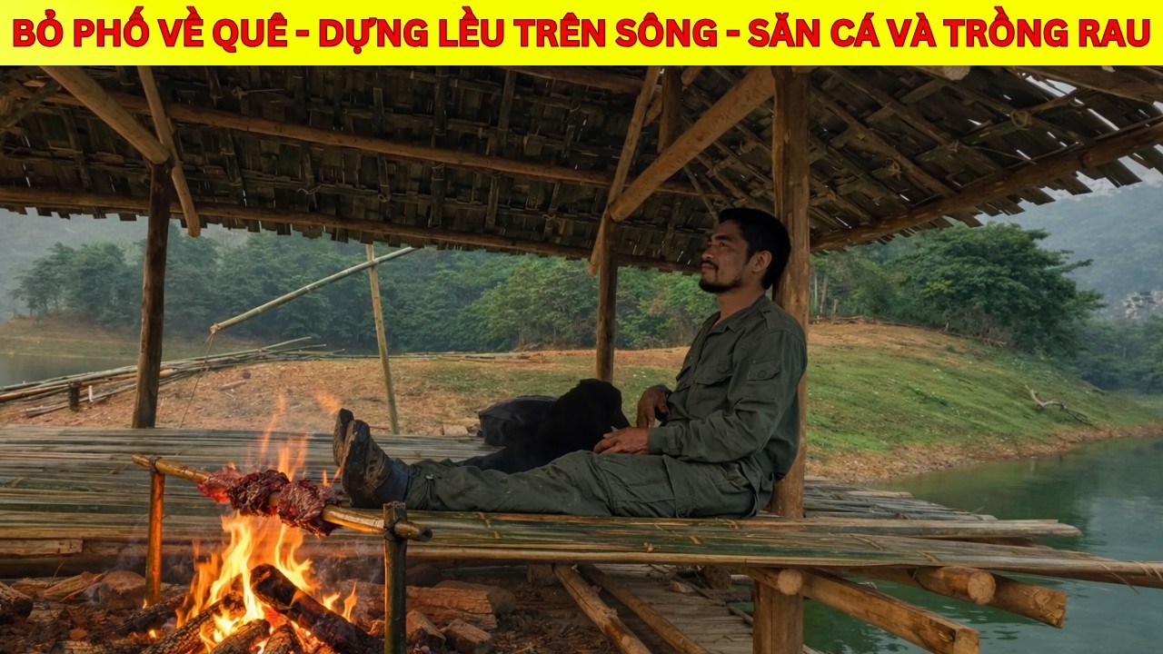 Bỏ Phố Về Quê - Xây Dựng Lều Trên Sông - Săn Cá Và Trồng Rau