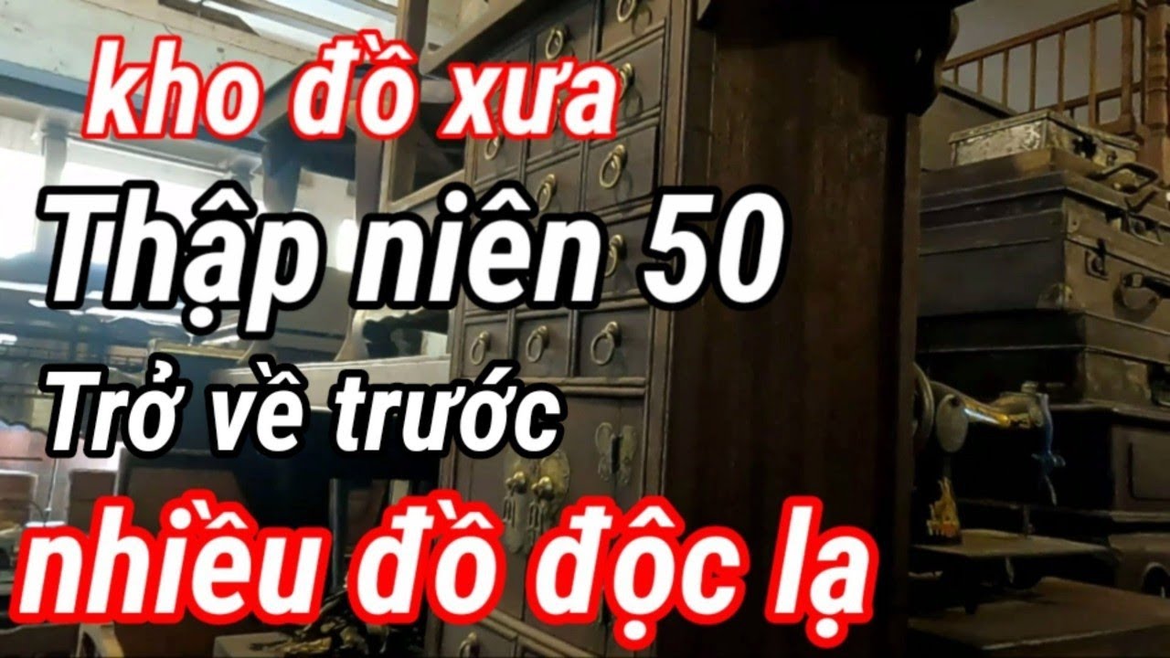 Nhìn lại quá khứ Kho đồ xưa cực lớn thập niên 50 trở về trước