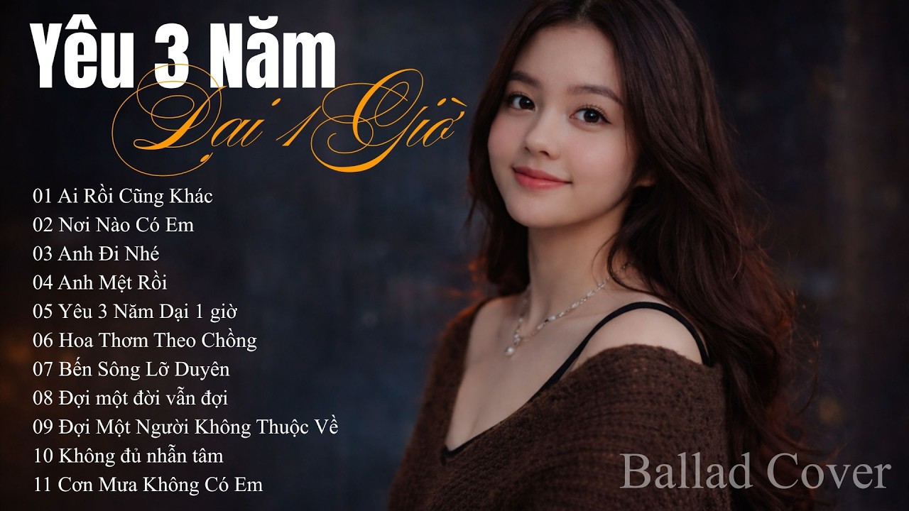 YÊU 3 NĂM DẠI 1 GIỜ - Playlist Tuyển Tập Nhạc Buồn Tâm Trạng Hay Nhất | Ballad Cover Buồn
