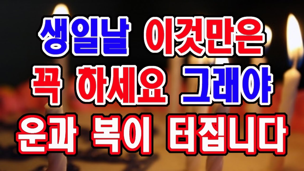 생일날 이것만은 꼭 하세요. 그래야 운과 복이 크게 터집니다.