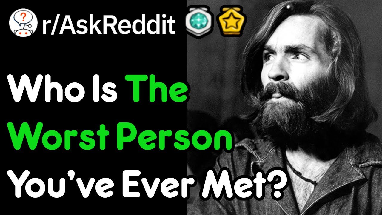 Who Is The Worst Person You've Ever Met? (r/AskReddit)
