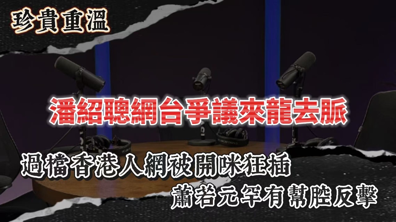 恐怖精華版｜潘紹聰網台爭議｜過檔香港人網被開咪狂插！蕭若元罕有幫腔反擊！完整事件來龍去脈極珍貴重溫