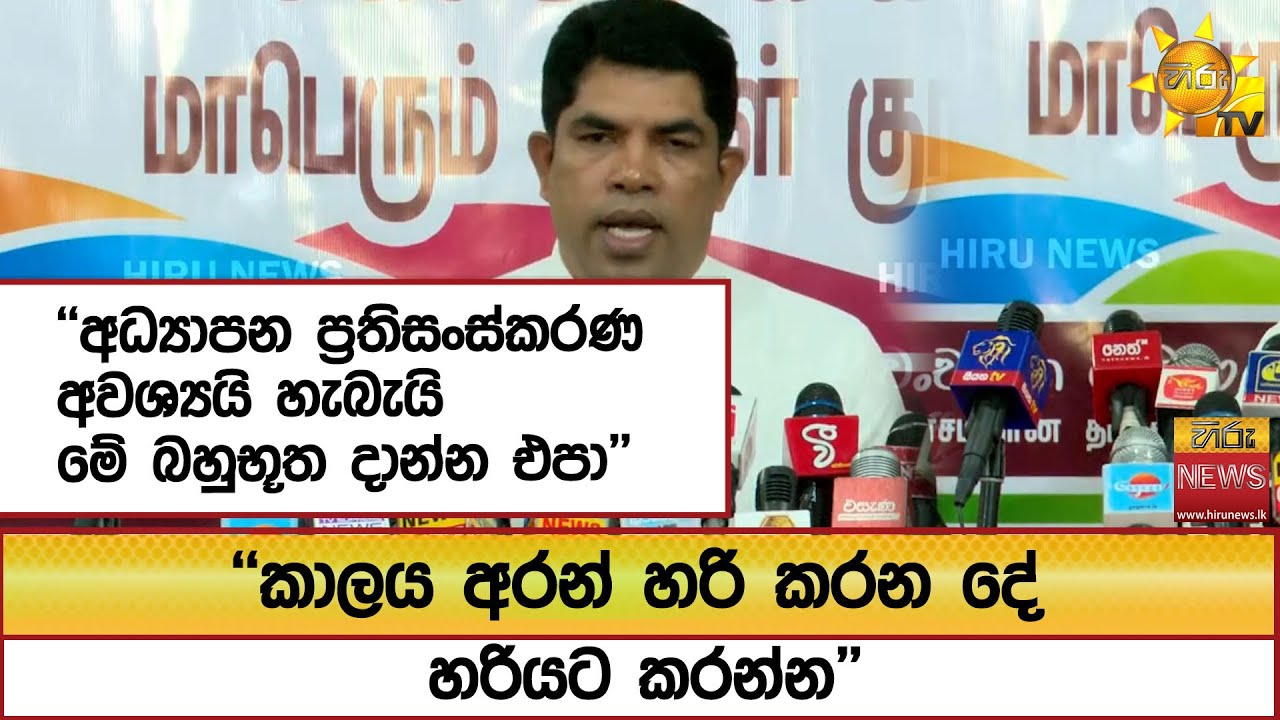 ''අධ්‍යාපන ප්‍රතිසංස්කරණ අවශ්‍යයි හැබැයි මේ බහුභූත දාන්න එපා'' ''කාලය අරන් හරි කරන දේ හරියට කරන්න''