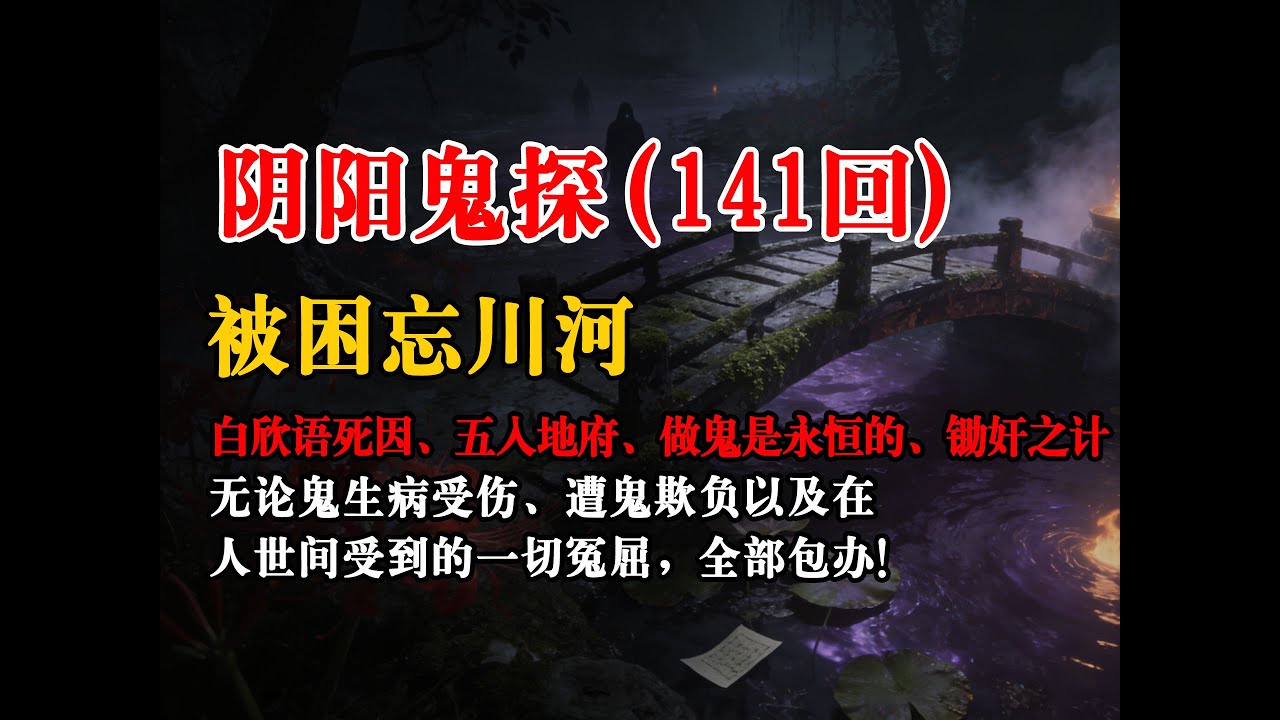 【阴阳鬼探141回】：白欣语死因、五入地府、做鬼是永恒的、被困忘川河、锄奸之计丨恐怖故事丨真实灵异故事丨深夜讲鬼话丨故事会丨睡前鬼故事丨鬼故事丨诡异怪谈
