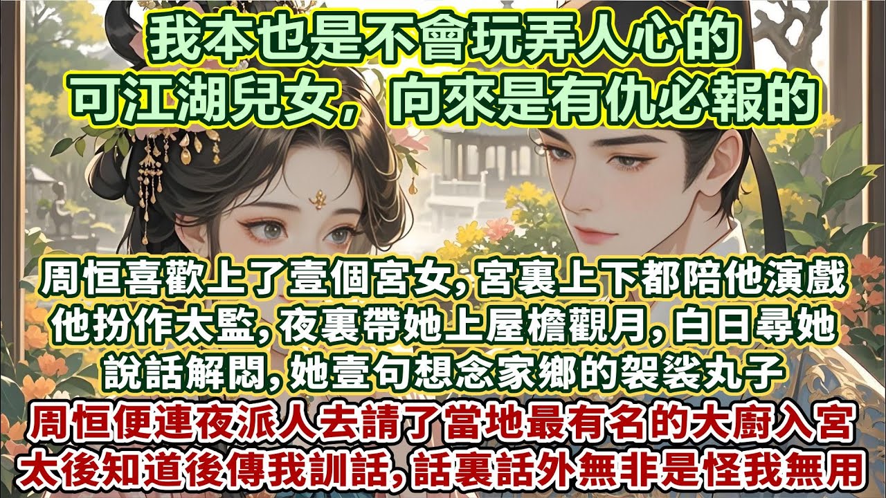 完結清醒好文：周恒喜歡上了壹個宮女，宮裏上下都陪他演戲。他扮作太監，夜裏帶她上屋檐觀月，白日尋她說話解悶。她壹句想念家鄉的袈裟丸子，周恒便連夜派人去請了當地最有名的大廚入宮。太後知道後傳我訓話……