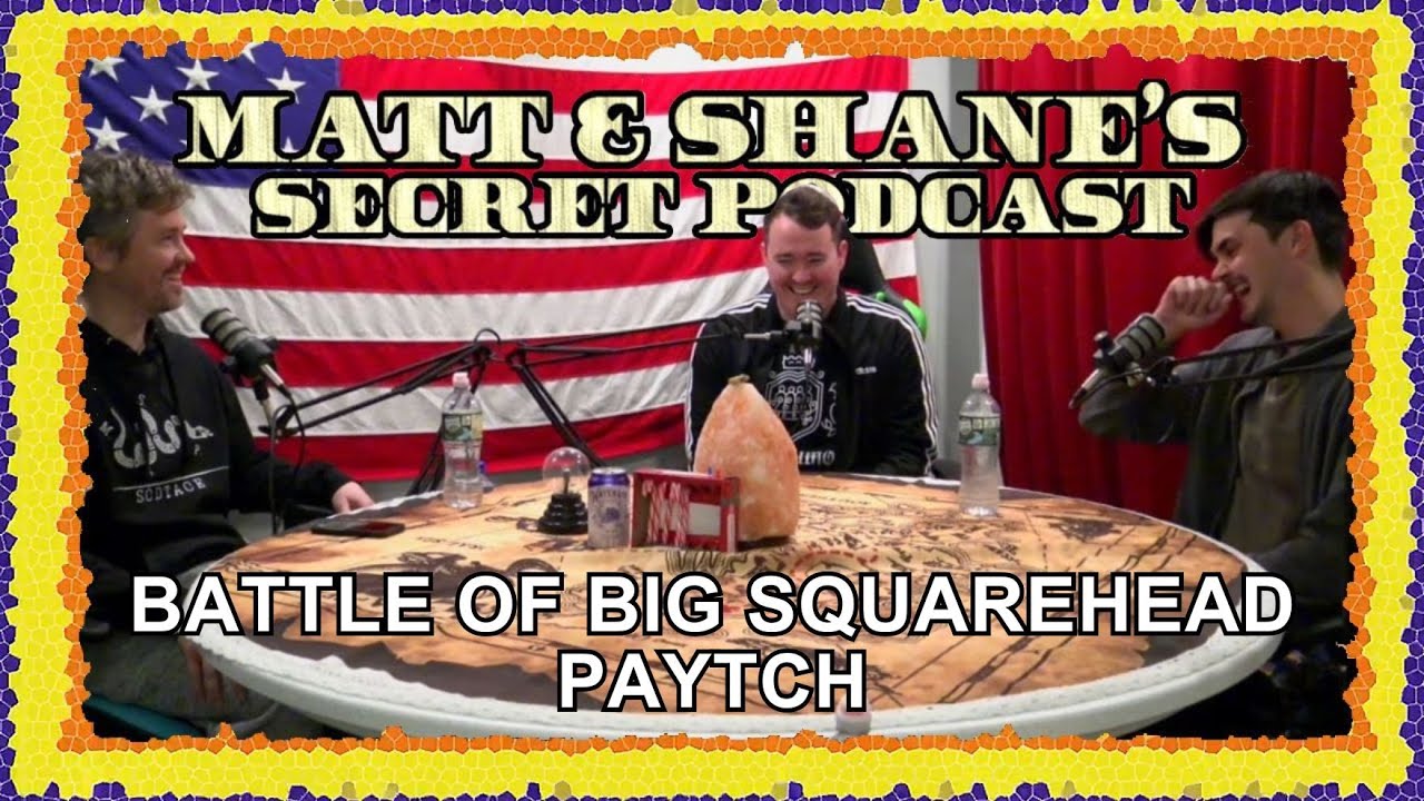 BATTLE OF BIG SQUAREHEAD PAYTCH | Matt and Shane's Secret Podcast