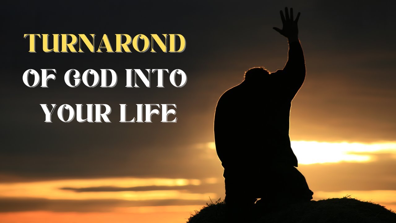 TURNAROND OF GOD INTO YOUR LIFE