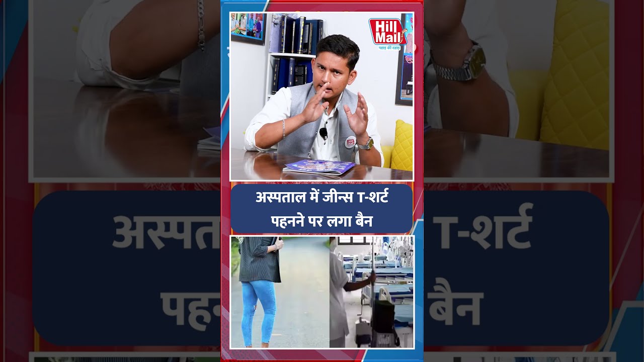 अस्पताल में अब Jeans, T-Shirt पहनने पर लगी रोक, प्रशासन का बड़ा फैसला! | Hill Mail #medical