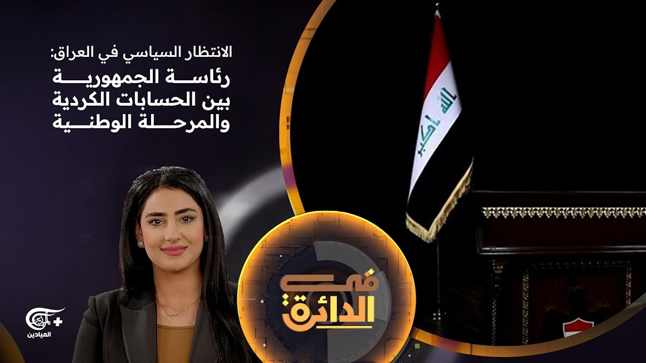 في الدائرة | الانتظار السياسي في العراق: رئاسة الجمهورية بين الحسابات الكردية والمرحلة الوطنية | ...
