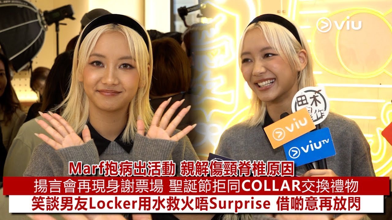 ✨足本訪問：Marf抱病出活動😷親解傷頸脊椎原因🤦‍♀️揚言會再現身謝票場🎄聖誕節拒同COLLAR交換禮物🎁 笑談男友Locker🔥用水救火唔Surprise💫 借啲意再放閃｜Viu1現場實況
