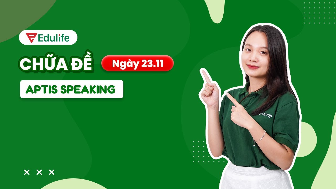 CHỮA ĐỀ APTIS SPEAKING NG&Agrave;Y 23/11 | EDULIFE