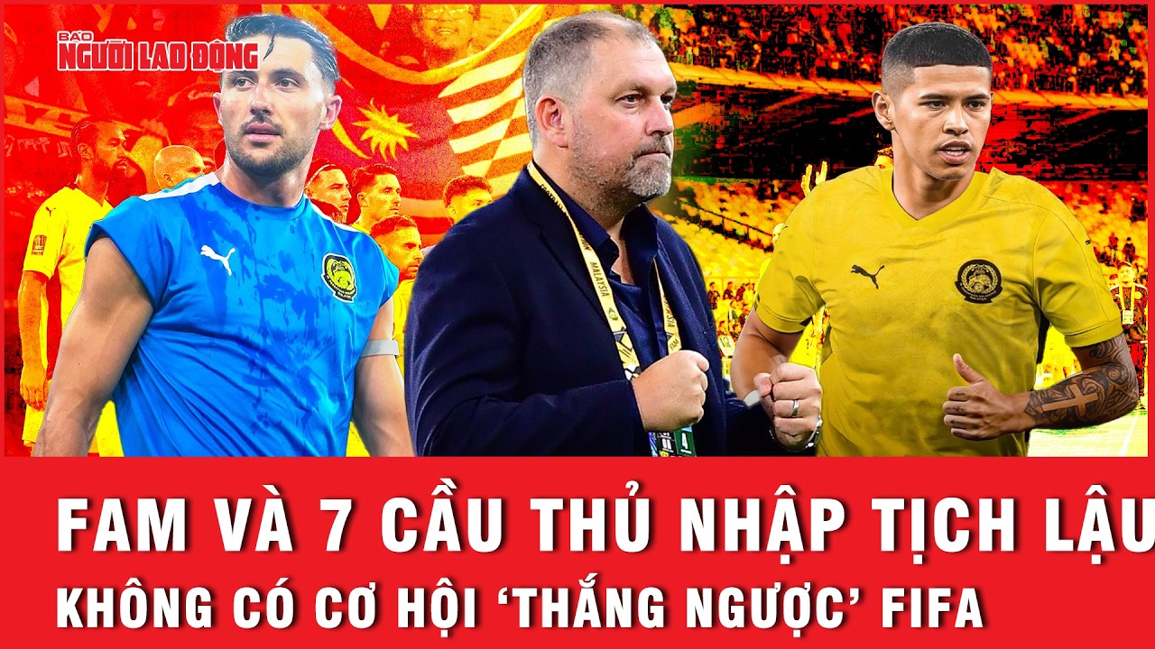 Phán quyết CAS: Luật sư nói thẳng, FAM và 7 cầu thủ nhập tịch lậu không có cơ hội ‘thắng ngược’ FIFA