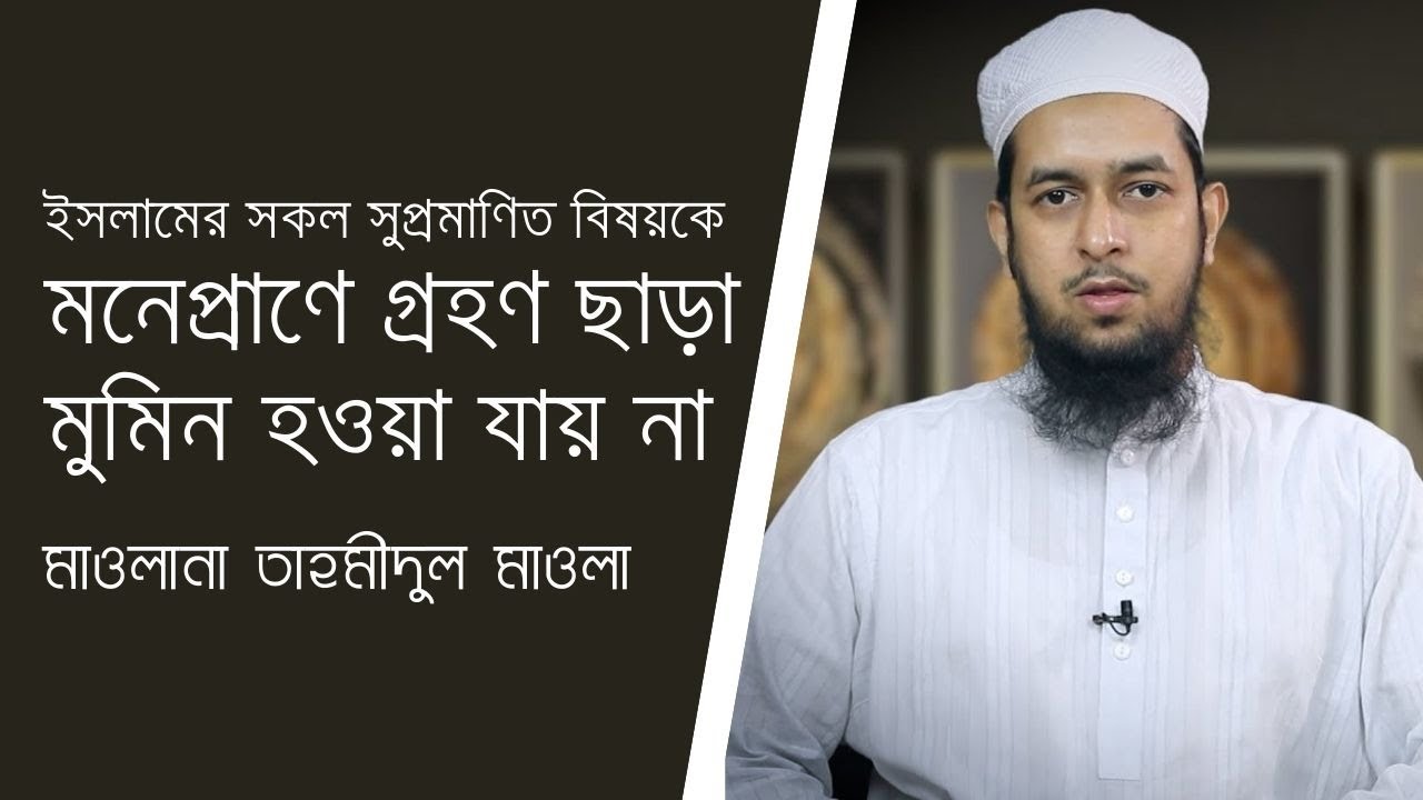 ইসলামের সকল সুপ্রমাণিত বিষয়কে মনেপ্রাণে গ্রহণ করা ছাড়া মুমিন হওয়া যায় না :: মাওলানা তাহমীদুল মাওলা
