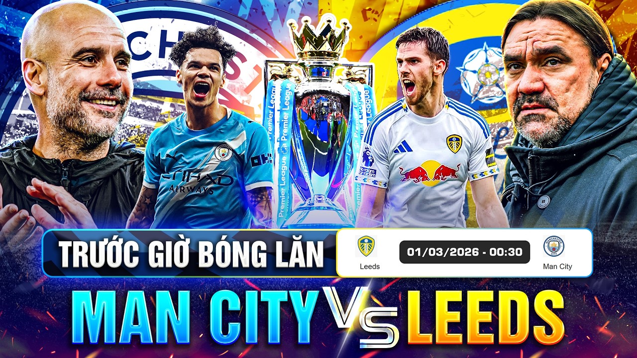 TRƯỚC GIỜ BÓNG LĂN LEEDS VS MAN CITY, VÒNG 28 PREMIER LEAGUE 25-26