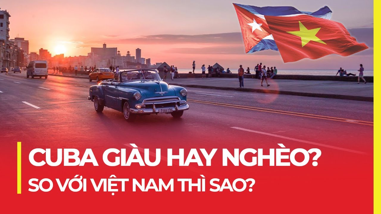 CUBA GIÀU HAY NGHÈO? SO VỚI VIỆT NAM THÌ SAO?