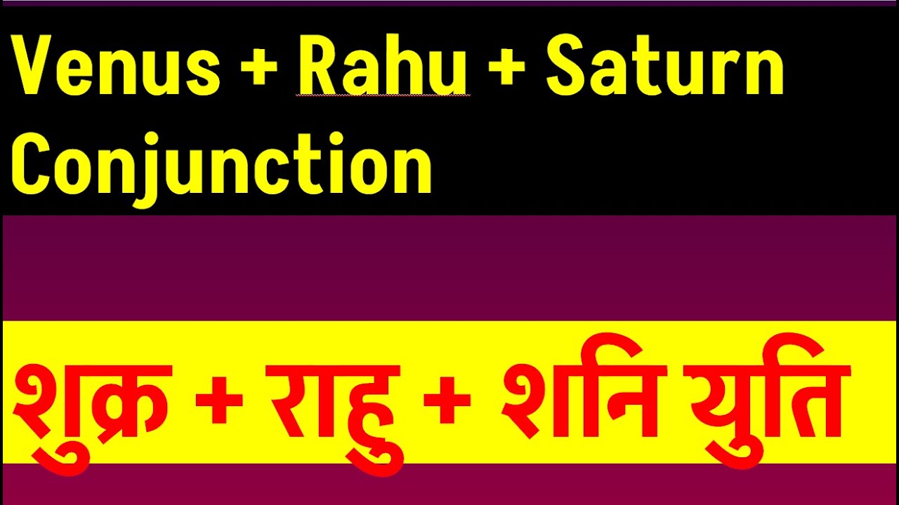 Venus + Rahu + Saturn Conjunction (शुक्र + राहु + शनि युति )