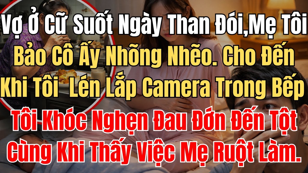Vợ Ở Cữ Suốt Ngày Than Đói, Mẹ Tôi Bảo Cô Ấy Nhõng Nhẽo.Cho Đến Khi Tôi  Lén Lắp Camera Trong Bếp...