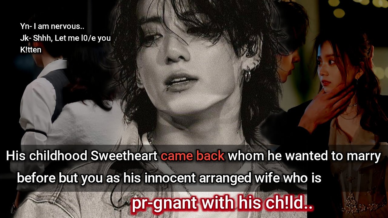 His childhood friend came back but you as his arranged wife who was pr-gnant & he is obs*ssed with..