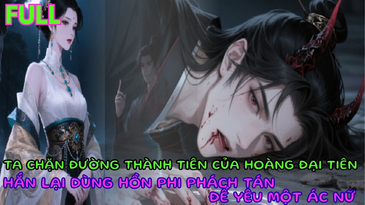 FULL | TA CHẶN ĐƯỜNG THÀNH TIÊN CỦA HOÀNG ĐẠI TIÊN, HẮN LẠI DÙNG HỒN PHI PHÁCH TÁN ĐỂ YÊU MỘT ÁC NỮ