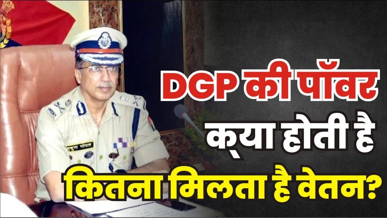 जानिए क्या होती DGP की पॉवर&sbquo; कितनी मिलती है सैलरी और कैसे होती है नियुक्ति?