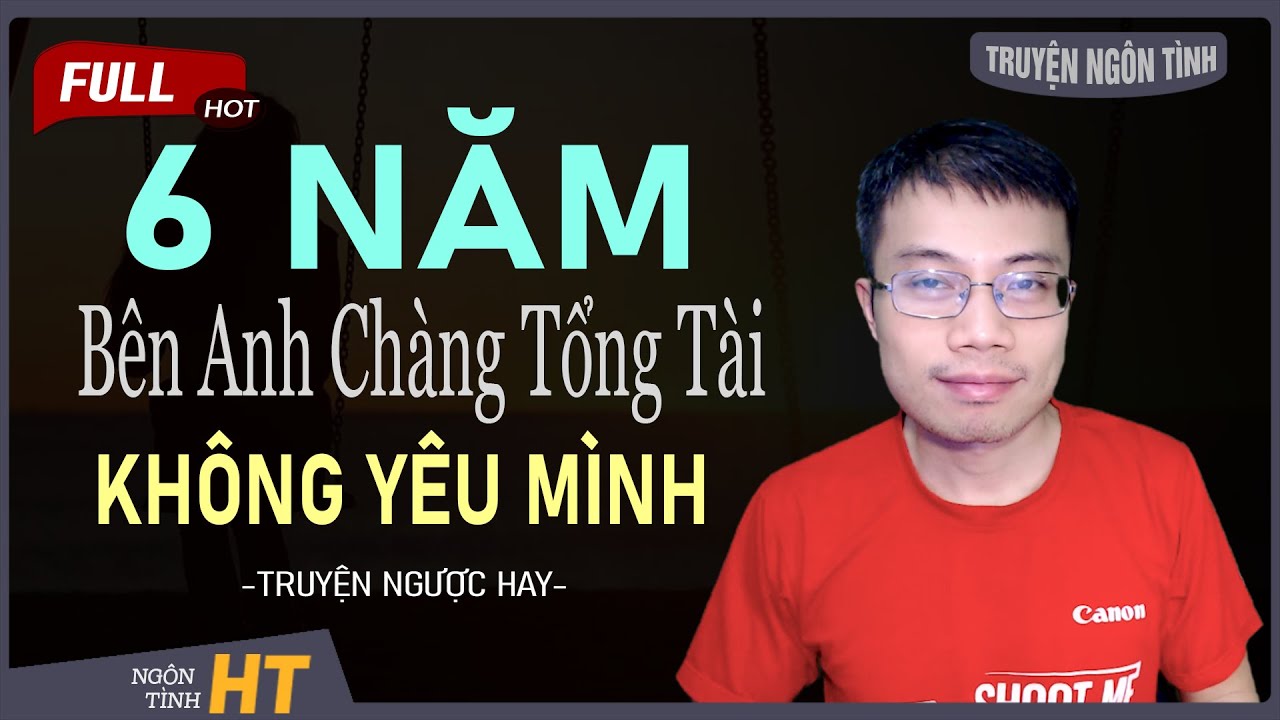 Truyện Ngôn Tình: 6 Năm Bên Anh Chàng Tổng Tài Không Yêu Mình - Buồn Khóc Khổ Thật Nhiều Đó