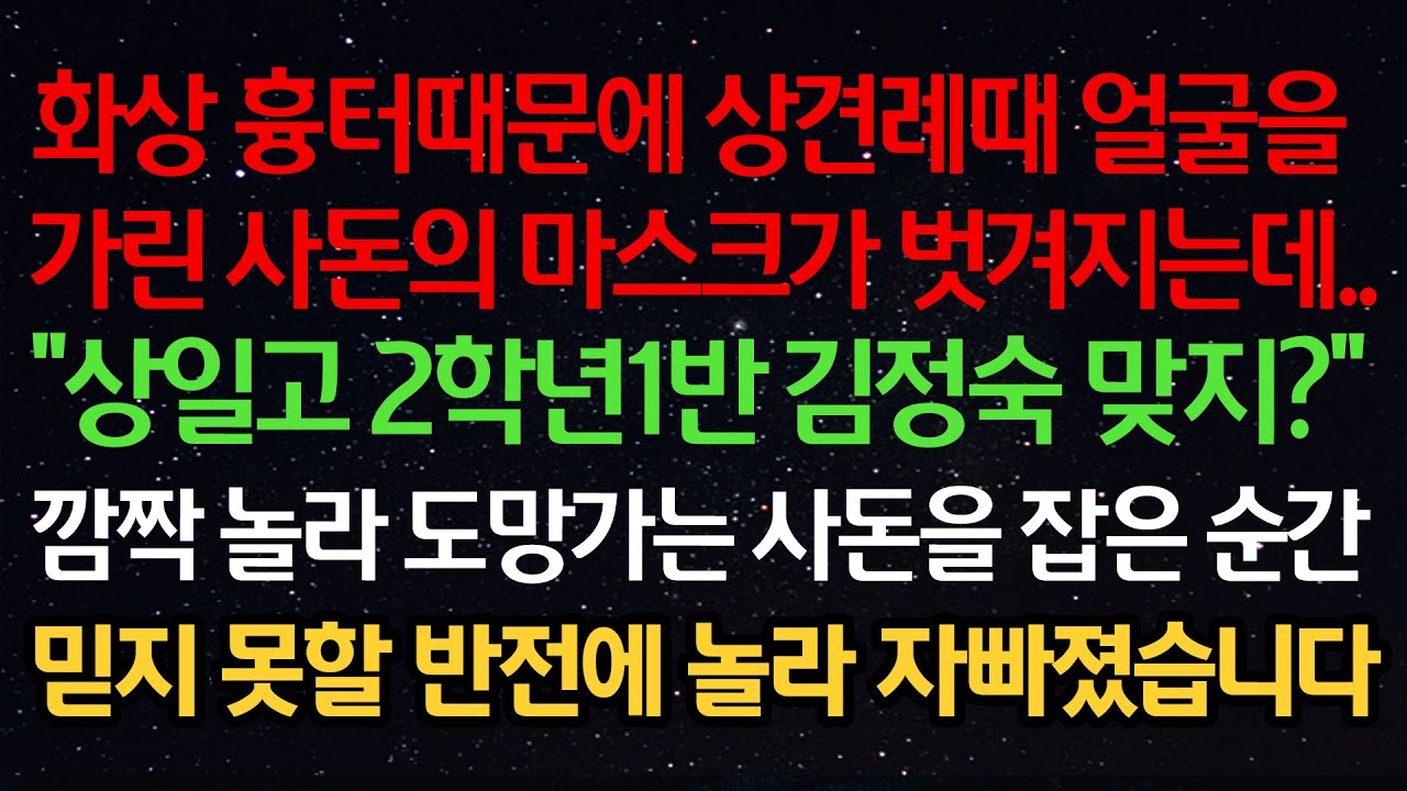 실화사연-화상흉터때문에 상견례때 얼굴을 가린 사돈의 마스크가 벗겨지는데 ”상일고 2학년1반 김정숙 맞지?“ 깜짝 놀라 도망가는 사돈을 잡은 순간 믿지 못할 반전에 놀라 자빠졌습니다