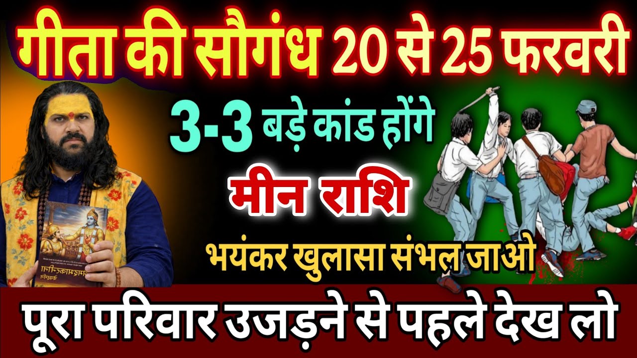 मीन राशि, 21,22,23,फरवरी, गीता की सौगंध खाकर कहता हूं यह घटना दिल दहला देगी